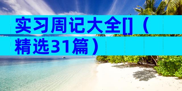 实习周记大全[]（精选31篇）